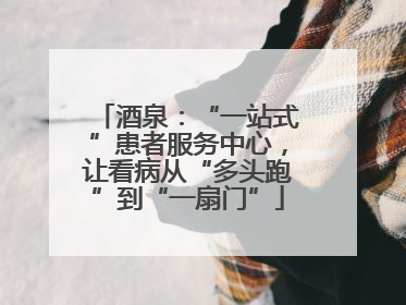 酒泉：“一站式”患者服务中心，让看病从“多头跑”到“一扇门”