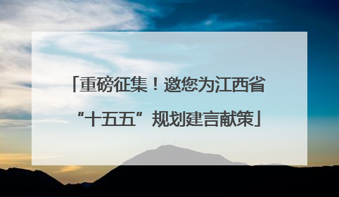 重磅征集！邀您为江西省“十五五”规划建言献策