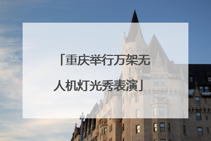 重庆举行万架无人机灯光秀表演