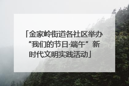金家岭街道各社区举办“我们的节日·端午”新时代文明实践活动