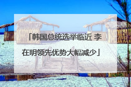 韩国总统选举临近 李在明领先优势大幅减少