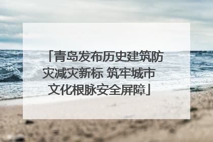 青岛发布历史建筑防灾减灾新标 筑牢城市文化根脉安全屏障