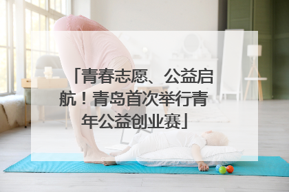 青春志愿、公益启航！青岛首次举行青年公益创业赛