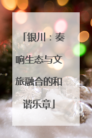 银川：奏响生态与文旅融合的和谐乐章