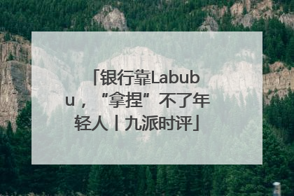 银行靠Labubu，“拿捏”不了年轻人丨九派时评