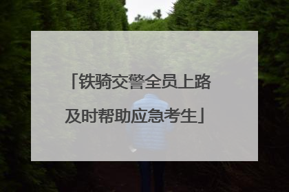 铁骑交警全员上路 及时帮助应急考生