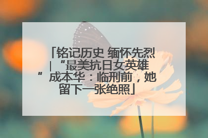 铭记历史 缅怀先烈 ∣“最美抗日女英雄”成本华：临刑前，她留下一张绝照