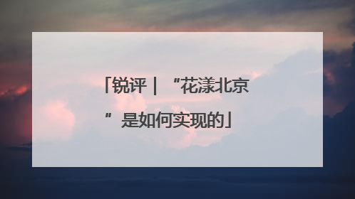 锐评｜“花漾北京”是如何实现的