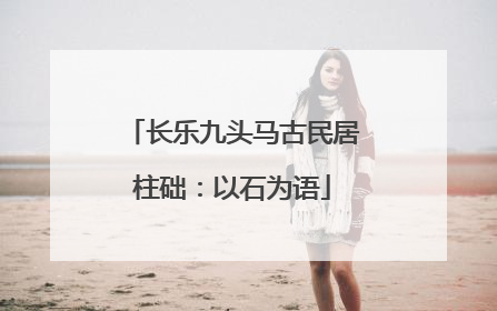 长乐九头马古民居柱础：以石为语