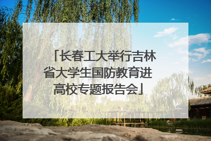 长春工大举行吉林省大学生国防教育进高校专题报告会