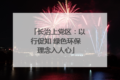 长治上党区：以行促知 绿色环保理念入人心