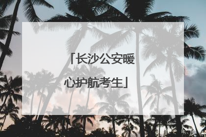 长沙公安暖心护航考生