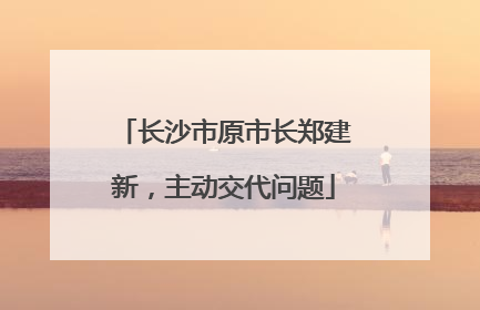 长沙市原市长郑建新，主动交代问题