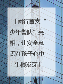 闵行首支“少年警队”亮相，让安全意识在孩子心中生根发芽