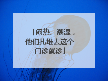 闷热、潮湿，他们扎堆去这个门诊就诊