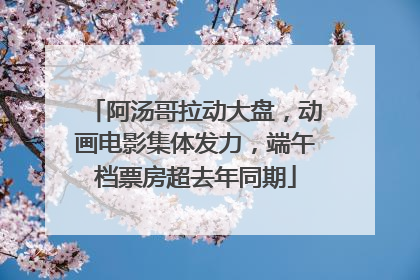 阿汤哥拉动大盘，动画电影集体发力，端午档票房超去年同期