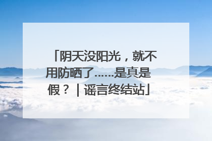 阴天没阳光，就不用防晒了……是真是假？｜谣言终结站