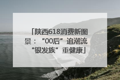 陕西618消费新图景：“00后”追潮流 “银发族”重健康