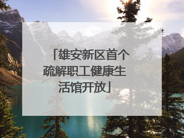雄安新区首个疏解职工健康生活馆开放