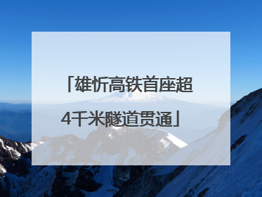 雄忻高铁首座超4千米隧道贯通