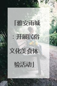 雅安雨城：开展民俗文化美食体验活动