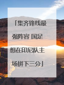 集齐锋线最强阵容 国足想在印尼队主场拼下三分