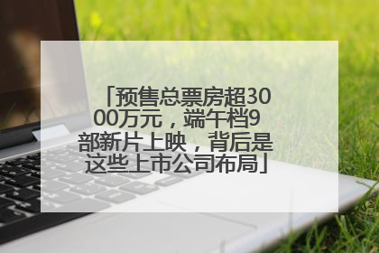 预售总票房超3000万元，端午档9部新片上映，背后是这些上市公司布局