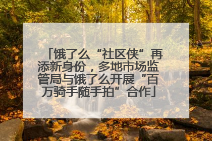 饿了么“社区侠”再添新身份，多地市场监管局与饿了么开展“百万骑手随手拍”合作