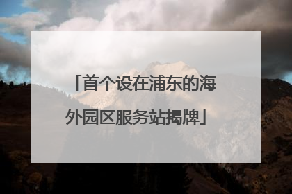 首个设在浦东的海外园区服务站揭牌
