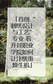 首创“刺绣设计与工艺”专业 看开封职业学院如何让汴绣重焕生机