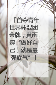 首夺青年世界杯混团金牌，黄雨婷“做好自己，就是最强底气”