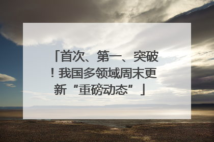 首次、第一、突破！我国多领域周末更新“重磅动态”