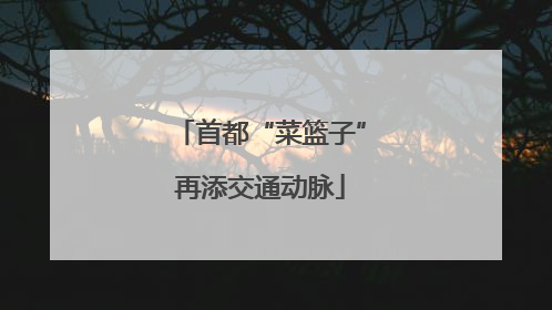 首都“菜篮子”再添交通动脉