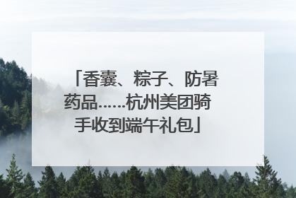 香囊、粽子、防暑药品……杭州美团骑手收到端午礼包