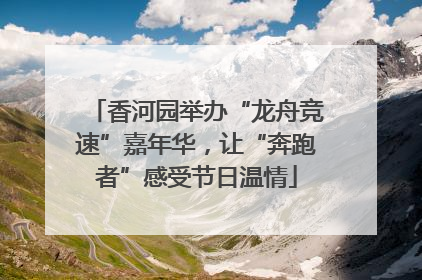 香河园举办“龙舟竞速”嘉年华，让“奔跑者”感受节日温情