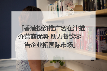 香港投资推广署在津推介营商优势 助力餐饮零售企业拓国际市场