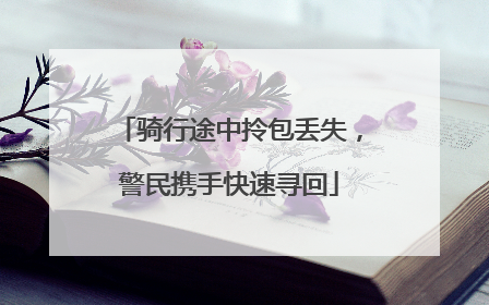 骑行途中拎包丢失，警民携手快速寻回