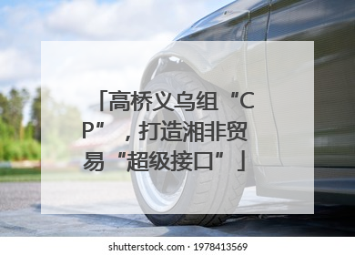 高桥义乌组“CP”，打造湘非贸易“超级接口”