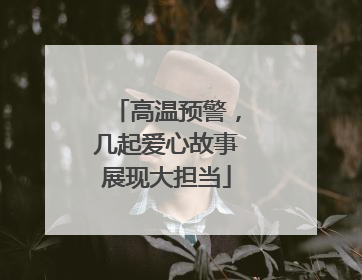 高温预警，几起爱心故事展现大担当