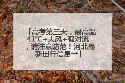 高考第三天，最高温41℃+大风+强对流，请注意防范！河北最新出行信息→