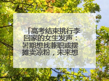 高考结束挑行李回家的女生发声：暑期想找兼职或摆摊卖凉粉，未来想当老师