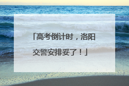 高考倒计时，洛阳交警安排妥了！