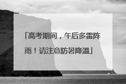 高考期间，午后多雷阵雨！请注意防暑降温