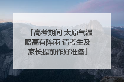 高考期间 太原气温略高有阵雨 请考生及家长提前作好准备