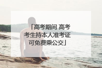 高考期间 高考考生持本人准考证可免费乘公交