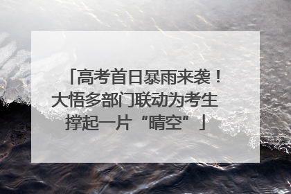 高考首日暴雨来袭！大悟多部门联动为考生撑起一片“晴空”