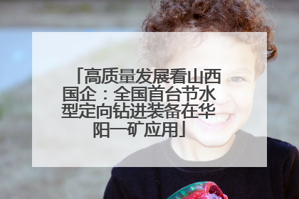 高质量发展看山西国企：全国首台节水型定向钻进装备在华阳一矿应用