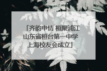 齐韵申情 桓聚浦江 山东省桓台第一中学上海校友会成立