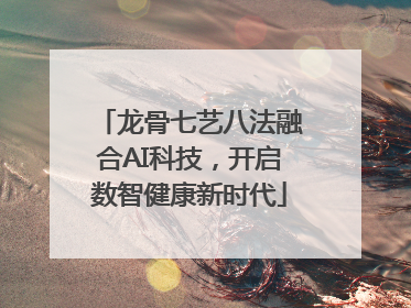 龙骨七艺八法融合AI科技，开启数智健康新时代