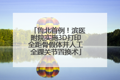 鲁北首例！滨医附院实施3D打印全距骨假体并人工全踝关节置换术
